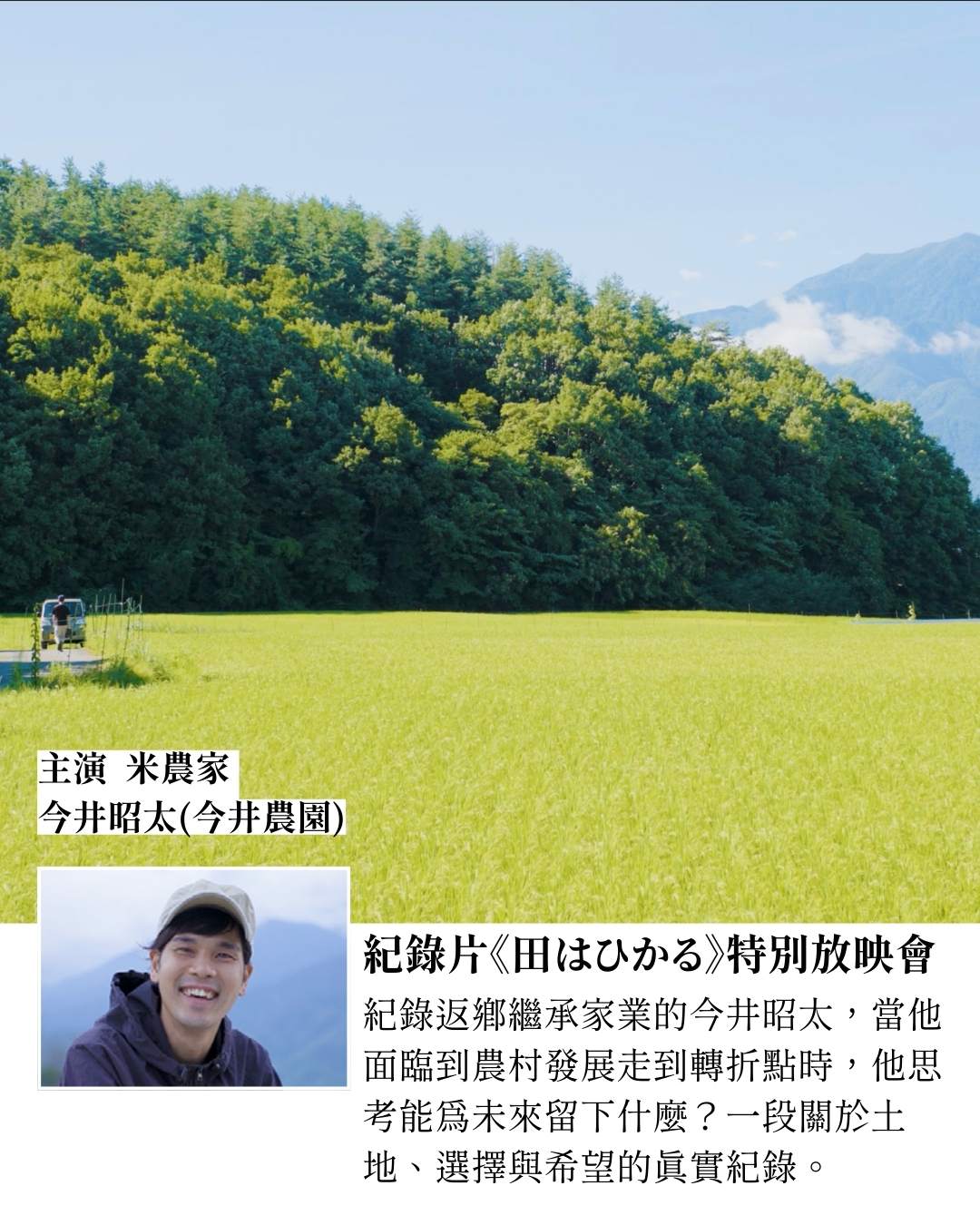 日本八岳米農家今井昭太（今井農園）返鄉務農的故事紀錄片《田はひかる》主角，在八岳稻田前介紹日本米的產地故事與農村生活。